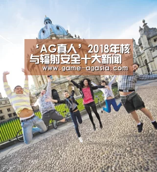 ‘AG真人’2018年核与辐射安全十大新闻发布(图3) AG真人