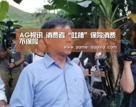 AG视讯_消费者“吐槽”保险消费不保险(图1) AG竞猜