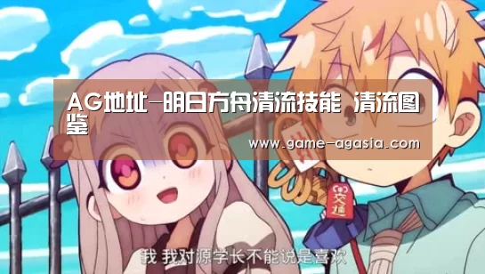 AG地址-明日方舟清流技能 清流图鉴(图3) AG竞猜